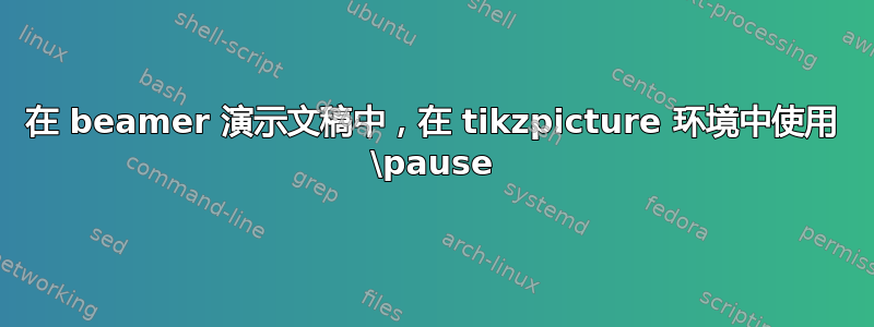 在 beamer 演示文稿中，在 tikzpicture 环境中使用 \pause