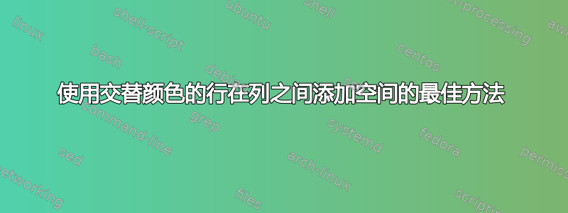 使用交替颜色的行在列之间添加空间的最佳方法