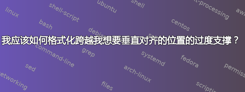 我应该如何格式化跨越我想要垂直对齐的位置的过度支撑？