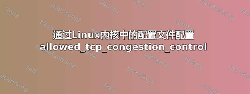 通过Linux内核中的配置文件配置 allowed_tcp_congestion_control