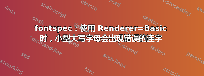 fontspec：使用 Renderer=Basic 时，小型大写字母会出现错误的连字