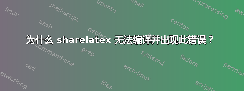 为什么 sharelatex 无法编译并出现此错误？