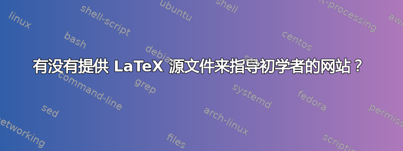 有没有提供 LaTeX 源文件来指导初学者的网站？