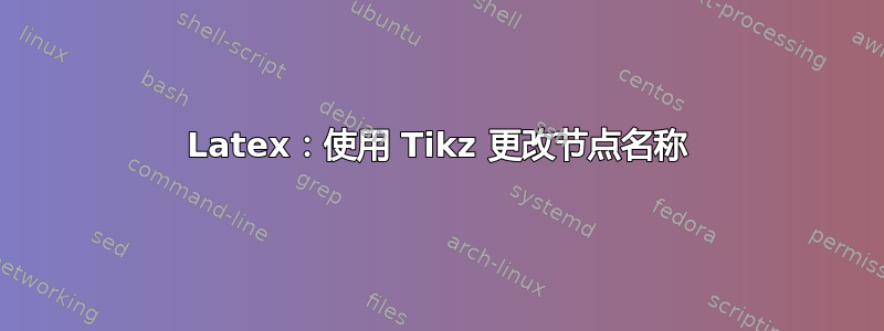 Latex：使用 Tikz 更改节点名称