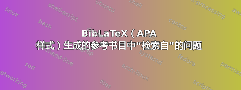 BibLaTeX（APA 样式）生成的参考书目中“检索自”的问题