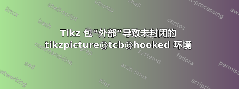 Tikz 包“外部”导致未封闭的 tikzpicture@tcb@hooked 环境