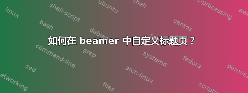 如何在 beamer 中自定义标题页？