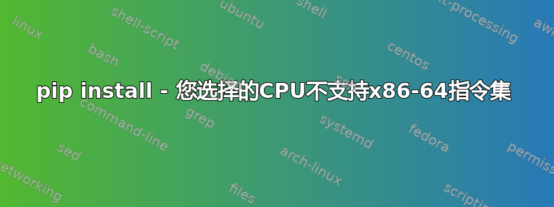 pip install - 您选择的CPU不支持x86-64指令集