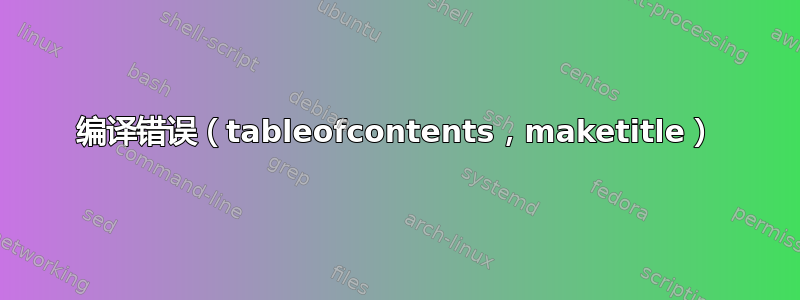 编译错误（tableofcontents，maketitle）