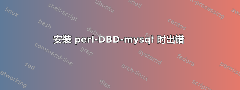 安装 perl-DBD-mysql 时出错