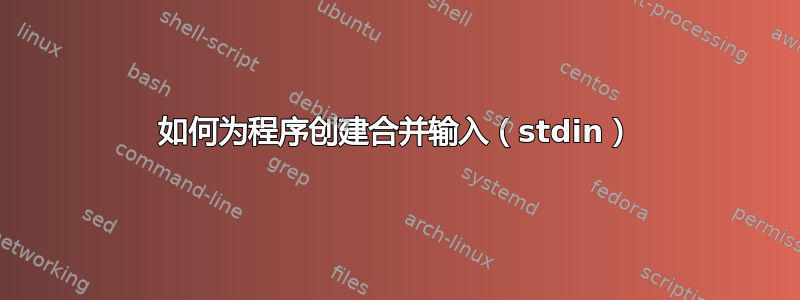 如何为程序创建合并输入（stdin）