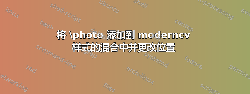 将 \photo 添加到 moderncv 样式的混合中并更改位置