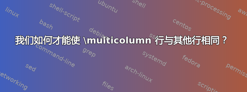 我们如何才能使 \multicolumn 行与其他行相同？