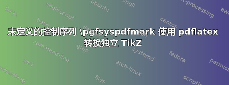 未定义的控制序列 \pgfsyspdfmark 使用 pdflatex 转换独立 TikZ