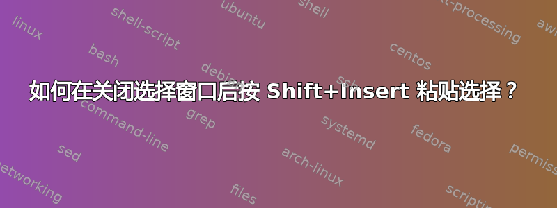 如何在关闭选择窗口后按 Shift+Insert 粘贴选择？