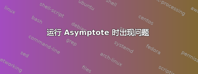 运行 Asymptote 时出现问题