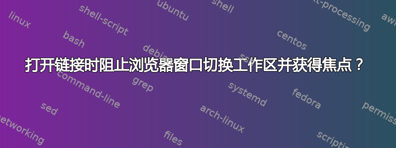 打开链接时阻止浏览器窗口切换工作区并获得焦点？