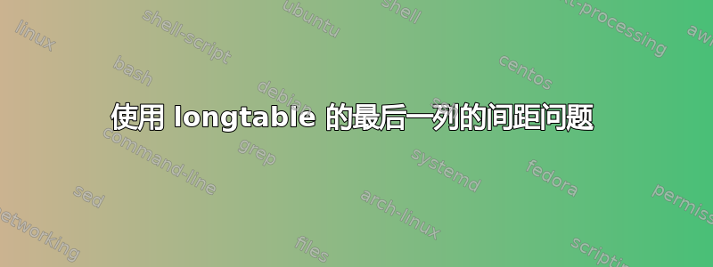 使用 longtable 的最后一列的间距问题