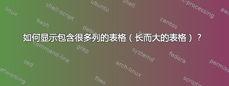 如何显示包含很多列的表格（长而大的表格）？