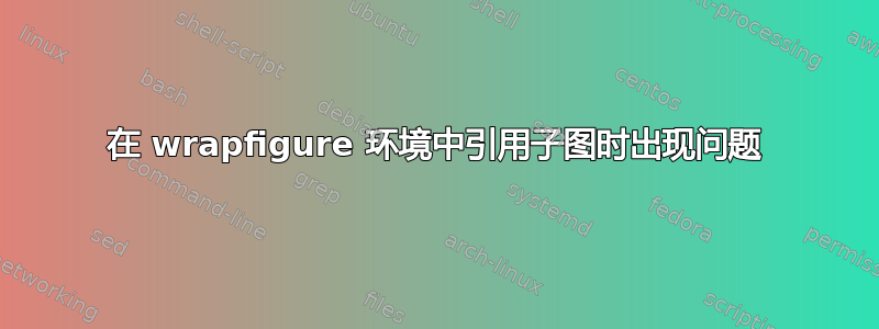 在 wrapfigure 环境中引用子图时出现问题