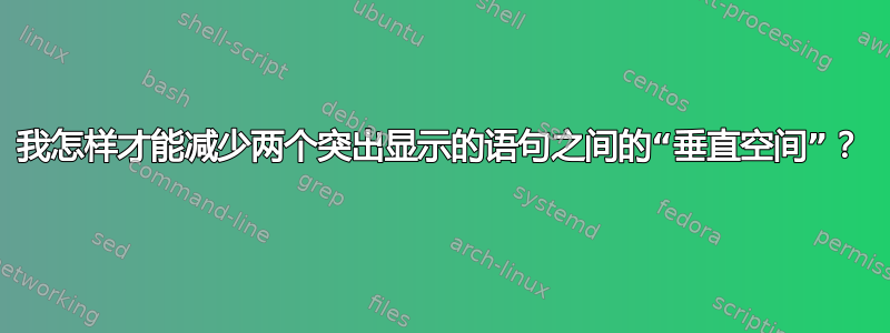 我怎样才能减少两个突出显示的语句之间的“垂直空间”？