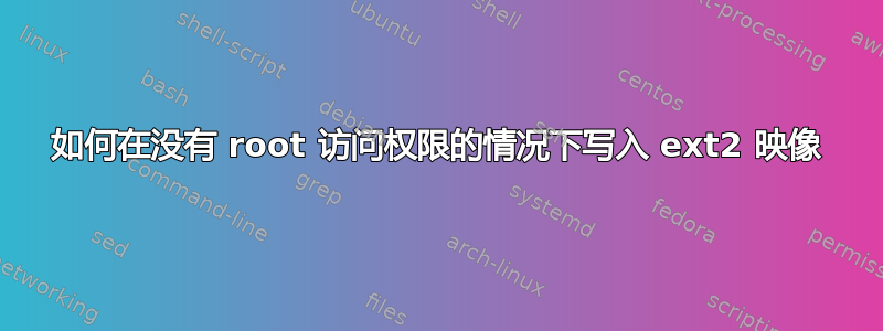 如何在没有 root 访问权限的情况下写入 ext2 映像