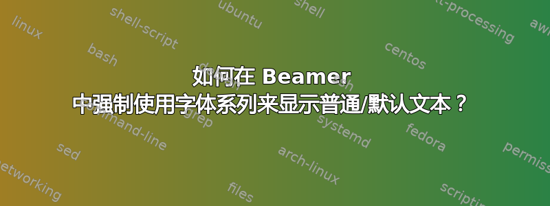 如何在 Beamer 中强制使用字体系列来显示普通/默认文本？