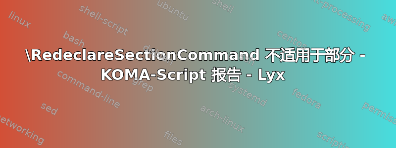 \RedeclareSectionCommand 不适用于部分 - KOMA-Script 报告 - Lyx 