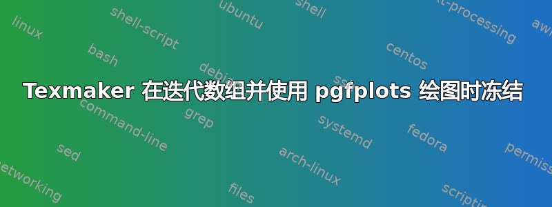 Texmaker 在迭代数组并使用 pgfplots 绘图时冻结