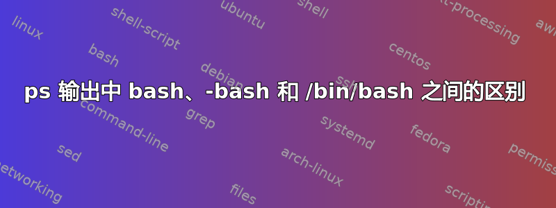 ps 输出中 bash、-bash 和 /bin/bash 之间的区别