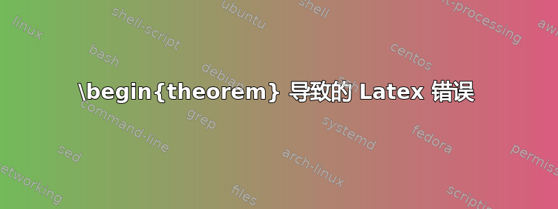 \begin{theorem} 导致的 Latex 错误