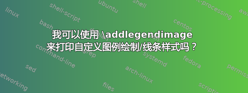 我可以使用 \addlegendimage 来打印自定义图例绘制/线条样式吗？