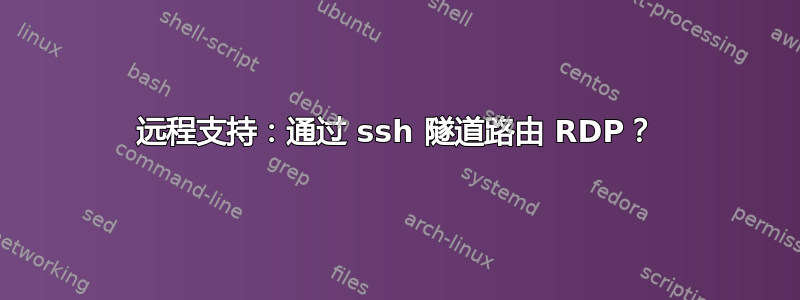 远程支持：通过 ssh 隧道路由 RDP？