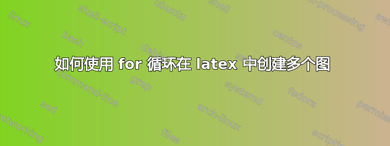 如何使用 for 循环在 latex 中创建多个图