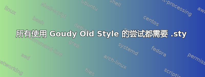 所有使用 Goudy Old Style 的尝试都需要 .sty