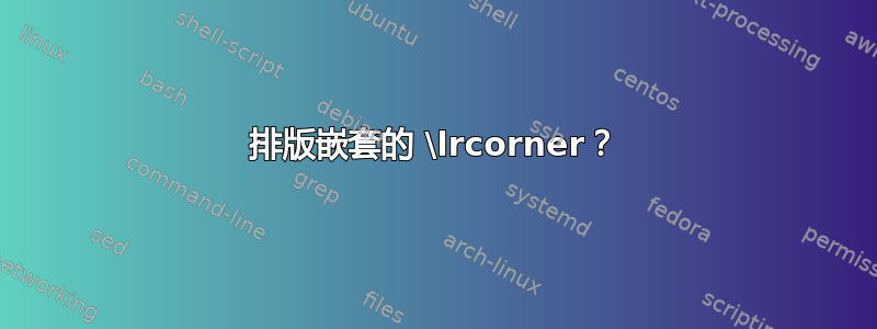 排版嵌套的 \lrcorner？