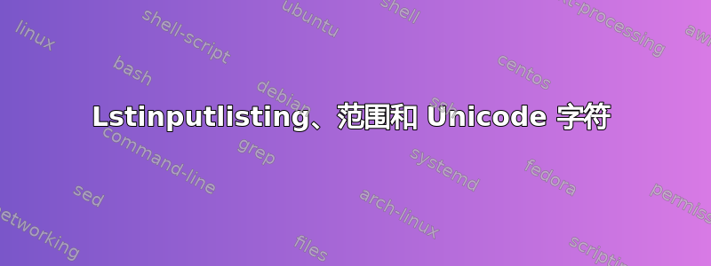 Lstinputlisting、范围和 Unicode 字符