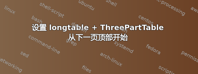 设置 longtable + ThreePartTable 从下一页顶部开始