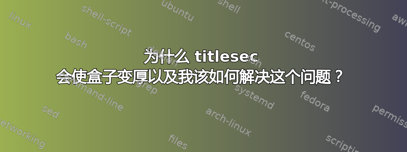 为什么 titlesec 会使盒子变厚以及我该如何解决这个问题？