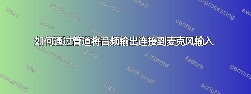 如何通过管道将音频输出连接到麦克风输入