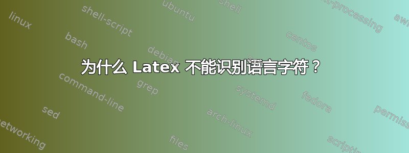 为什么 Latex 不能识别语言字符？