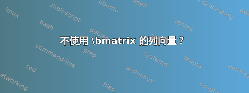 不使用 \bmatrix 的列向量？