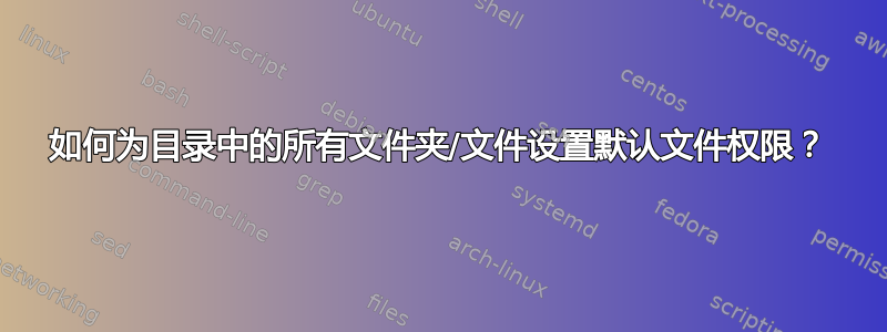 如何为目录中的所有文件夹/文件设置默认文件权限？