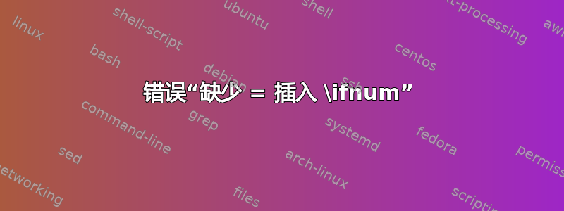 错误“缺少 = 插入 \ifnum”