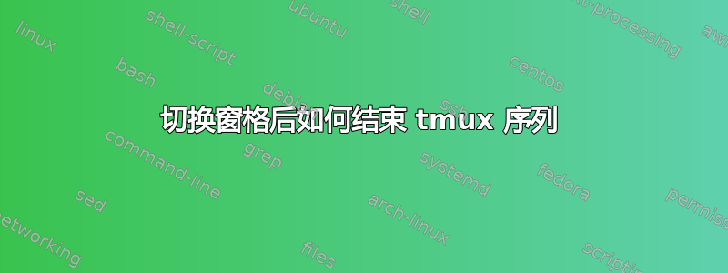 切换窗格后如何结束 tmux 序列