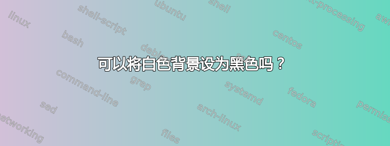 可以将白色背景设为黑色吗？