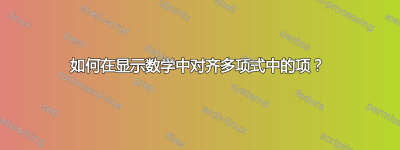 如何在显示数学中对齐多项式中的项？