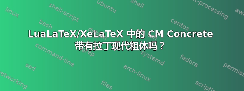 LuaLaTeX/XeLaTeX 中的 CM Concrete 带有拉丁现代粗体吗？