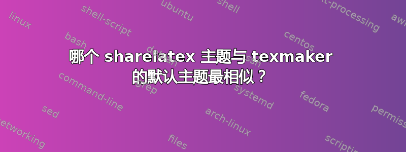 哪个 sharelatex 主题与 texmaker 的默认主题最相似？