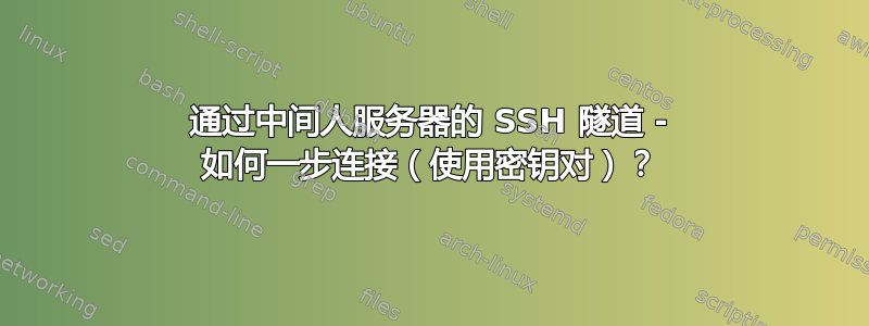 通过中间人服务器的 SSH 隧道 - 如何一步连接（使用密钥对）？